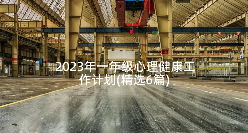 2023年一年级心理健康工作计划(精选6篇)