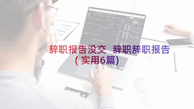 辞职报告没交 辞职辞职报告(实用6篇)