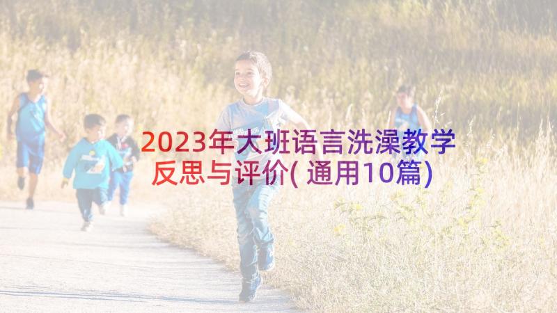 2023年大班语言洗澡教学反思与评价(通用10篇)