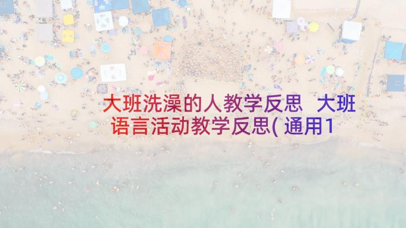 大班洗澡的人教学反思 大班语言活动教学反思(通用10篇)