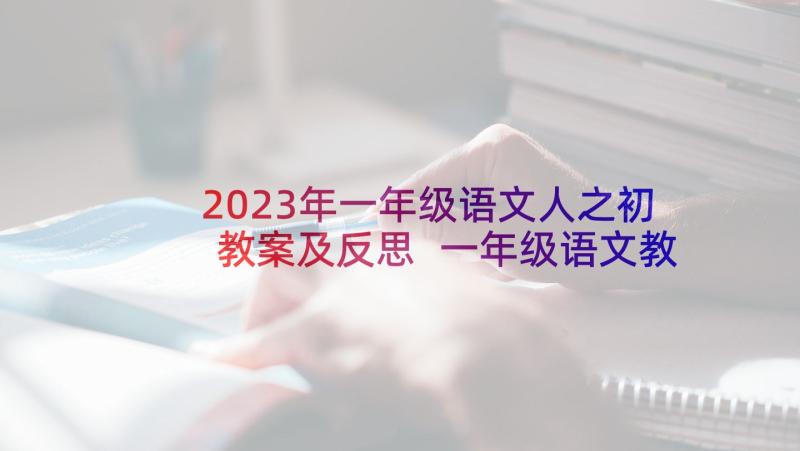 2023年一年级语文人之初教案及反思 一年级语文教学反思(汇总6篇)