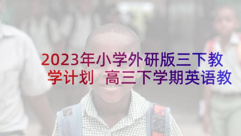 2023年小学外研版三下教学计划 高三下学期英语教学计划(模板8篇)