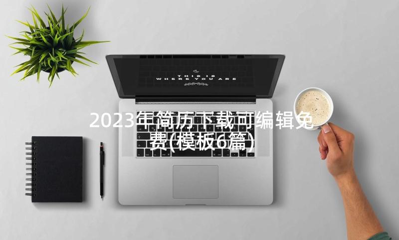 2023年简历下载可编辑免费(模板6篇)