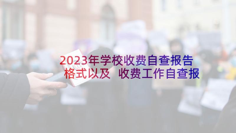 2023年学校收费自查报告格式以及 收费工作自查报告(精选5篇)