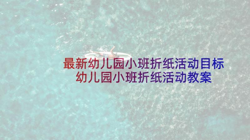 最新幼儿园小班折纸活动目标 幼儿园小班折纸活动教案(汇总5篇)