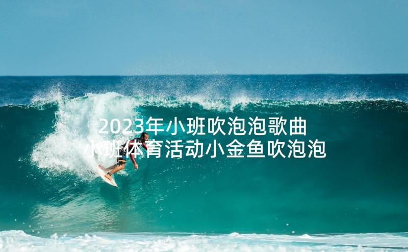 2023年小班吹泡泡歌曲 小班体育活动小金鱼吹泡泡教案(实用5篇)