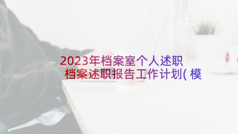 2023年档案室个人述职 档案述职报告工作计划(模板5篇)