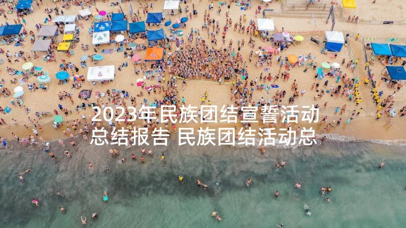 2023年民族团结宣誓活动总结报告 民族团结活动总结(通用9篇)