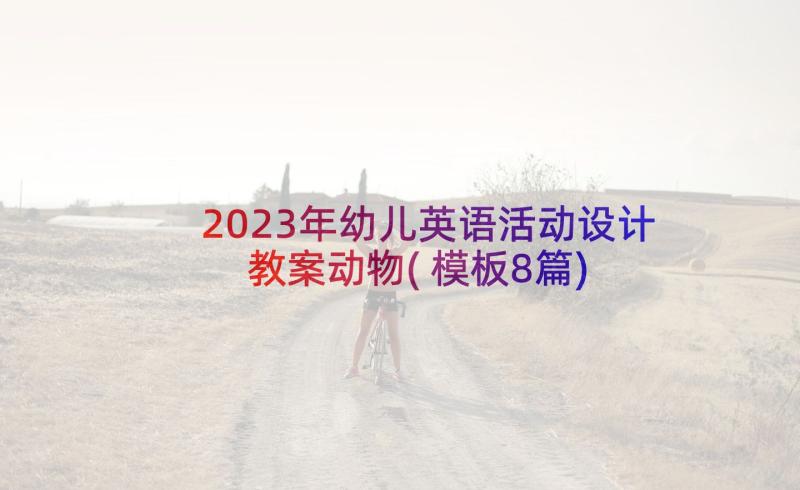 2023年幼儿英语活动设计教案动物(模板8篇)