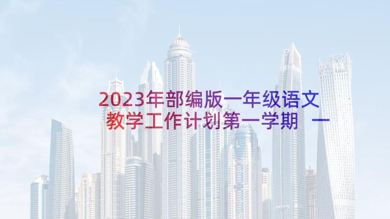 2023年部编版一年级语文教学工作计划第一学期 一年级工作计划(精选6篇)