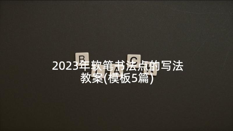 2023年软笔书法点的写法教案(模板5篇)