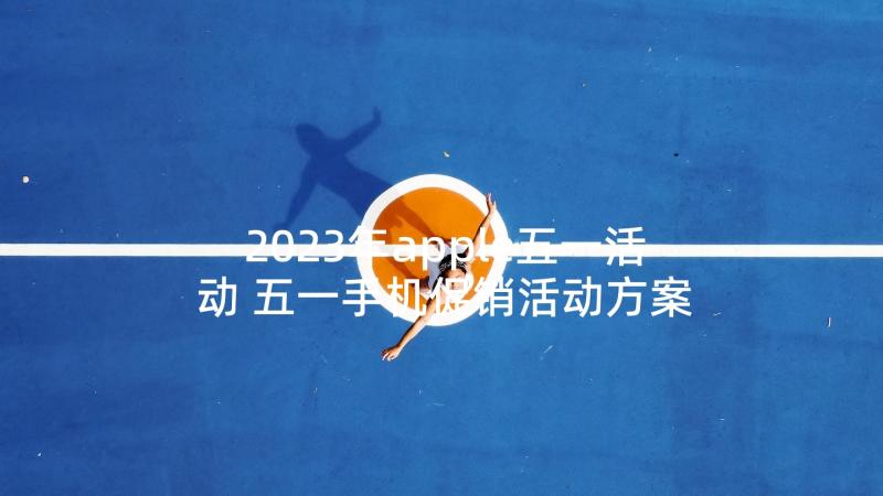 2023年apple五一活动 五一手机促销活动方案(优质10篇)