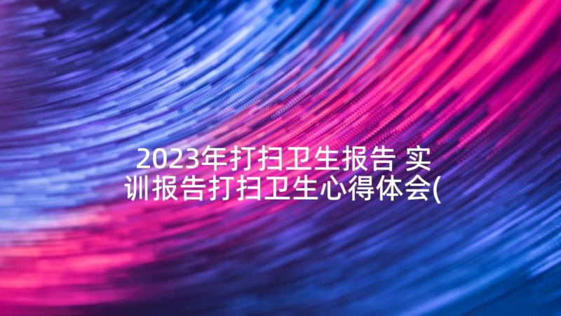 2023年打扫卫生报告 实训报告打扫卫生心得体会(大全5篇)