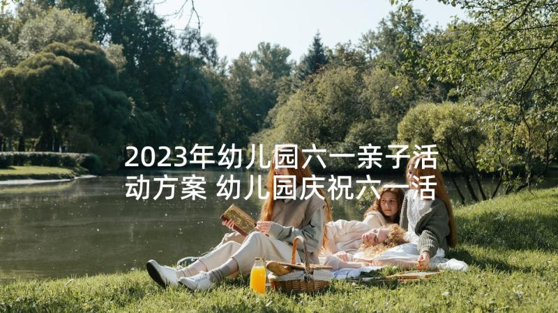 2023年幼儿园六一亲子活动方案 幼儿园庆祝六一活动方案(优质5篇)