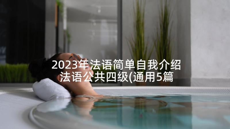 2023年法语简单自我介绍 法语公共四级(通用5篇)