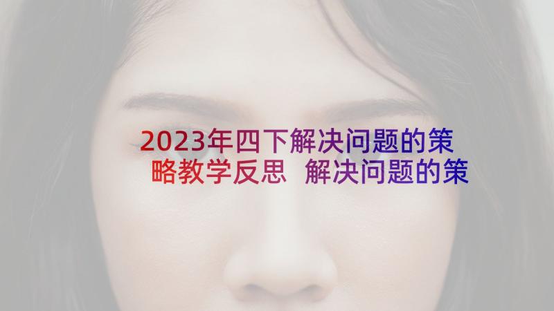 2023年四下解决问题的策略教学反思 解决问题的策略画图教学反思(模板10篇)