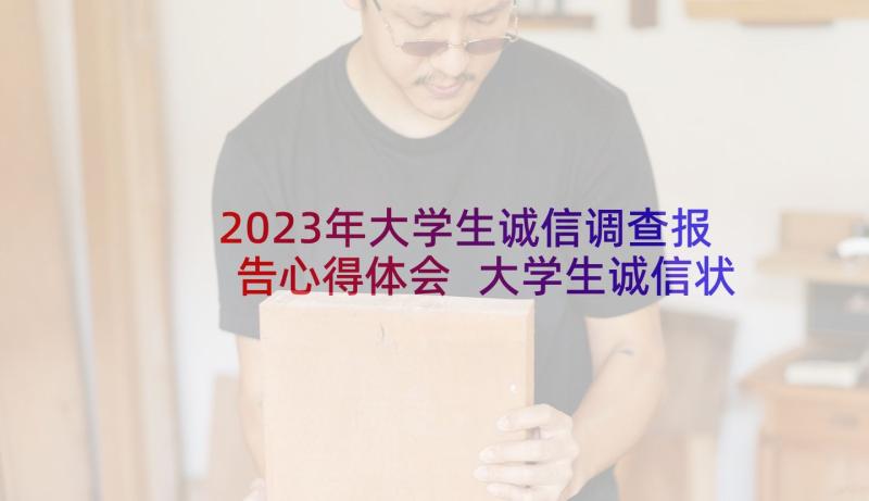 2023年大学生诚信调查报告心得体会 大学生诚信状况调查报告(精选6篇)