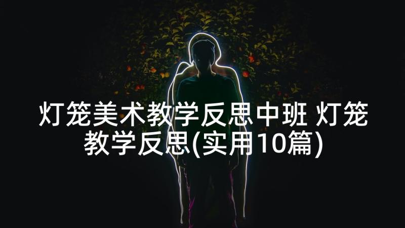 灯笼美术教学反思中班 灯笼教学反思(实用10篇)