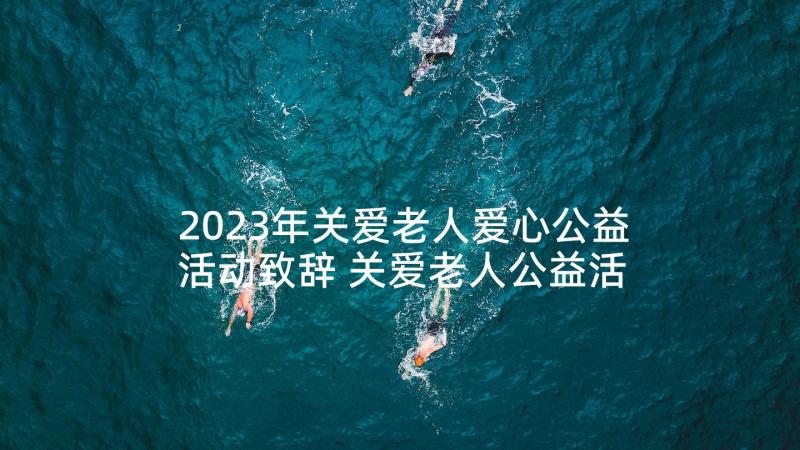 2023年关爱老人爱心公益活动致辞 关爱老人公益活动方案(通用5篇)