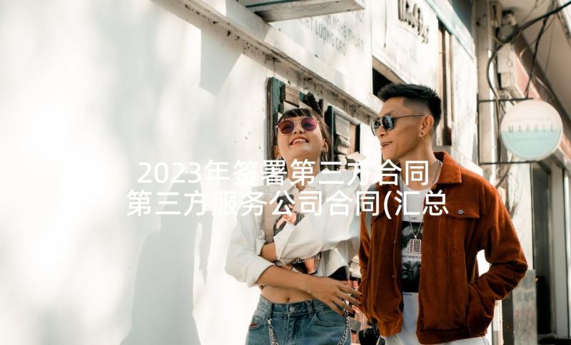 2023年签署第三方合同 第三方服务公司合同(汇总5篇)