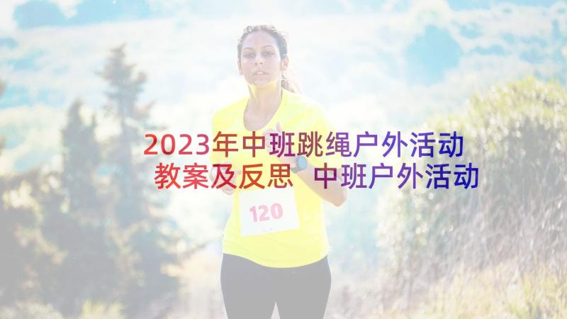 2023年中班跳绳户外活动教案及反思 中班户外活动教案(汇总6篇)