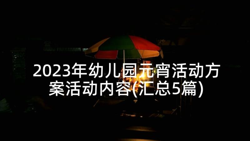 2023年幼儿园元宵活动方案活动内容(汇总5篇)