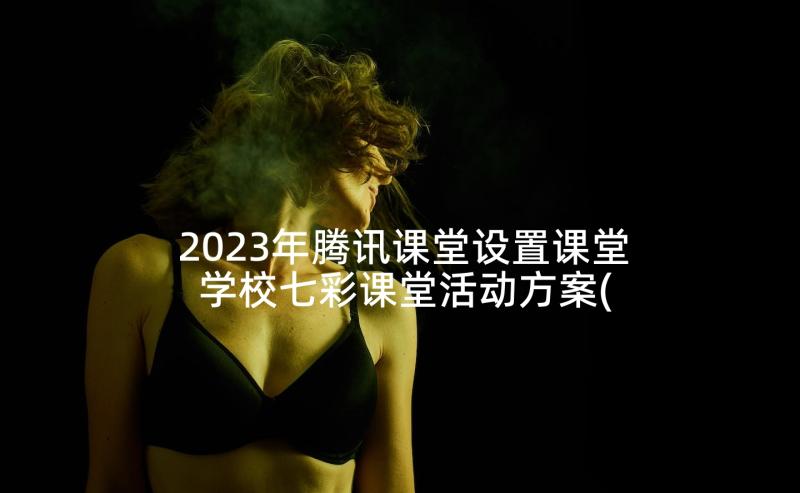 2023年腾讯课堂设置课堂 学校七彩课堂活动方案(优秀8篇)