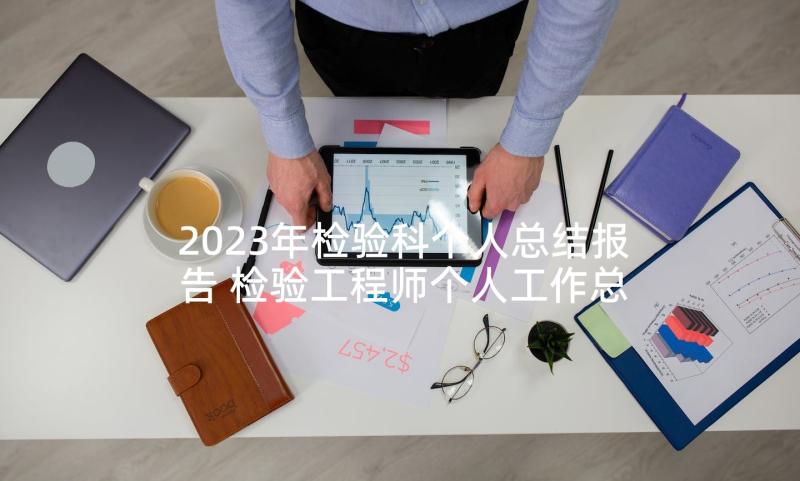 2023年检验科个人总结报告 检验工程师个人工作总结报告(优秀5篇)