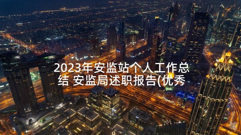 2023年安监站个人工作总结 安监局述职报告(优秀5篇)