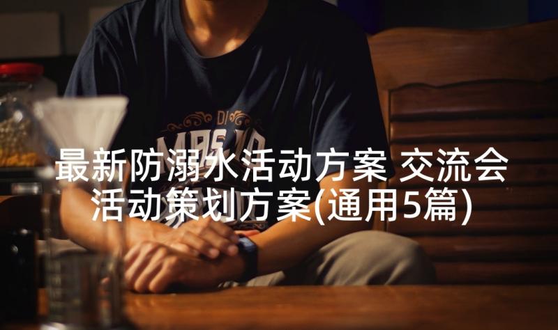 最新防溺水活动方案 交流会活动策划方案(通用5篇)