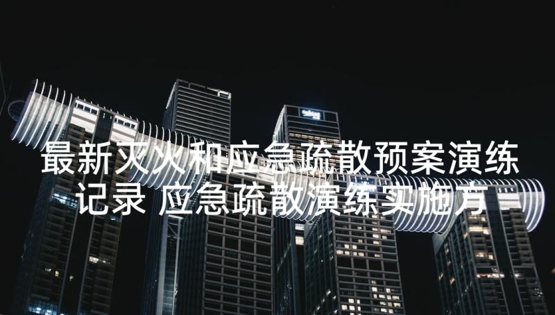 最新灭火和应急疏散预案演练记录 应急疏散演练实施方案(精选5篇)