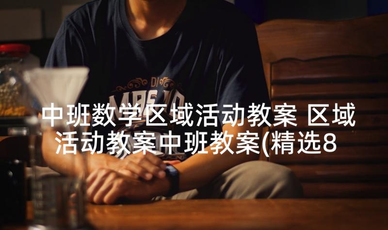 中班数学区域活动教案 区域活动教案中班教案(精选8篇)