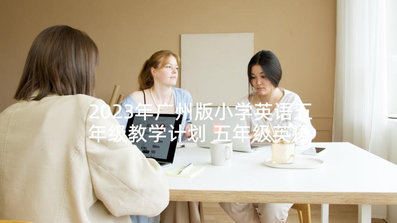 2023年广州版小学英语五年级教学计划 五年级英语的教学计划(通用10篇)