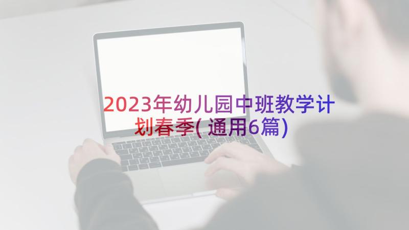 2023年幼儿园中班教学计划春季(通用6篇)