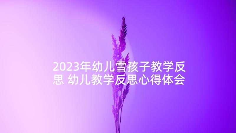 2023年幼儿雪孩子教学反思 幼儿教学反思心得体会(实用10篇)