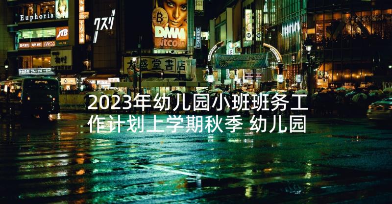 2023年幼儿园小班班务工作计划上学期秋季 幼儿园小班秋季学期班务工作计划(精选7篇)