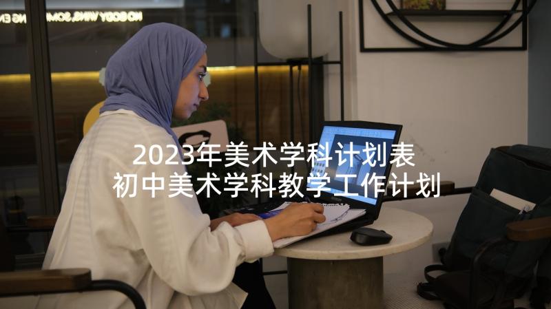 2023年美术学科计划表 初中美术学科教学工作计划(汇总10篇)