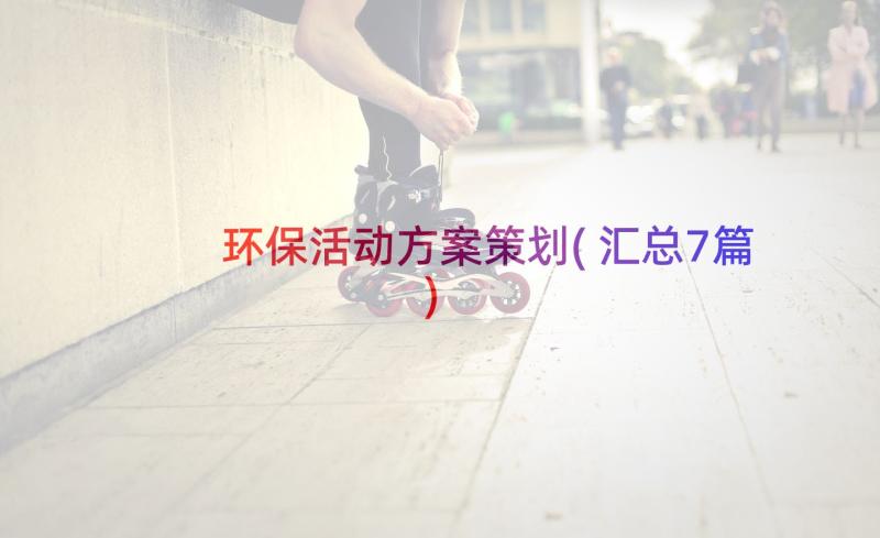 环保活动方案策划(汇总7篇)