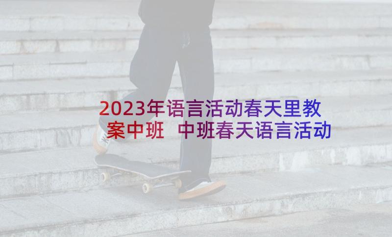 2023年语言活动春天里教案中班 中班春天语言活动教案(实用5篇)