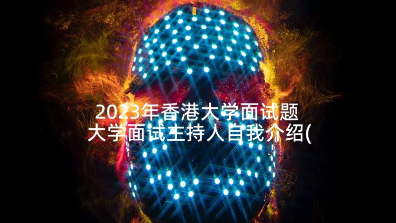 2023年香港大学面试题 大学面试主持人自我介绍(通用7篇)