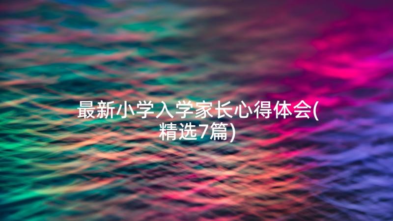 最新小学入学家长心得体会(精选7篇)