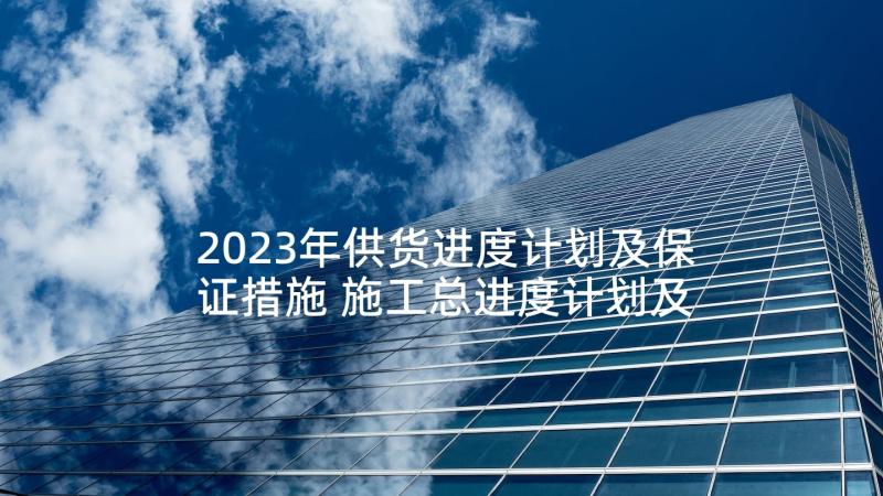 2023年供货进度计划及保证措施 施工总进度计划及保证措施(汇总5篇)