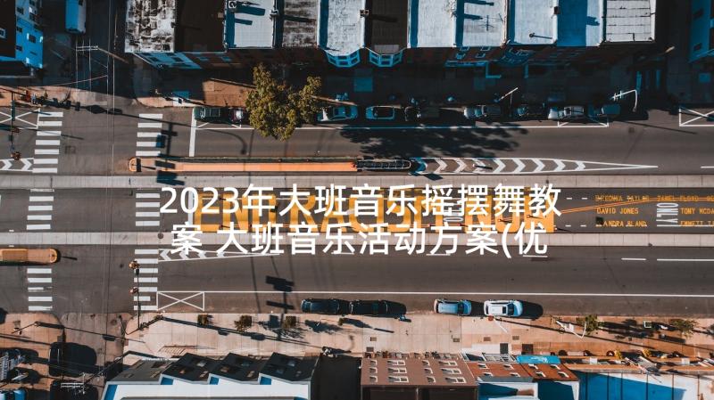 2023年大班音乐摇摆舞教案 大班音乐活动方案(优秀6篇)