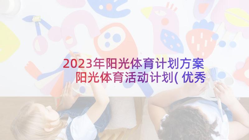 2023年阳光体育计划方案 阳光体育活动计划(优秀7篇)