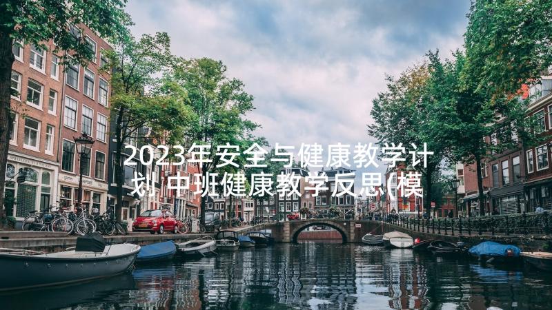 2023年安全与健康教学计划 中班健康教学反思(模板9篇)