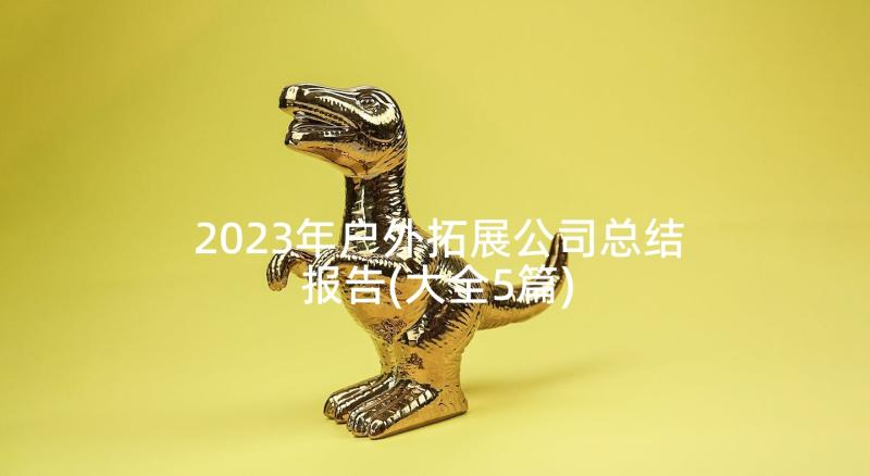 2023年户外拓展公司总结报告(大全5篇)