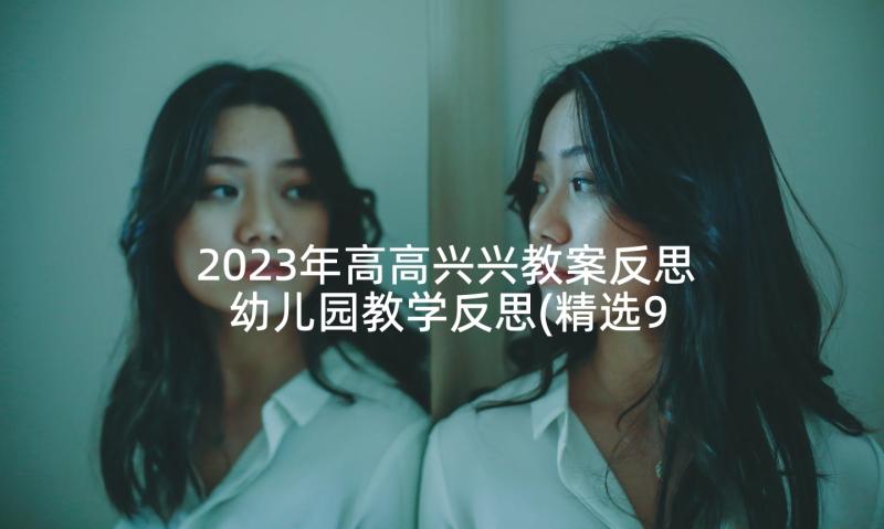 2023年高高兴兴教案反思 幼儿园教学反思(精选9篇)