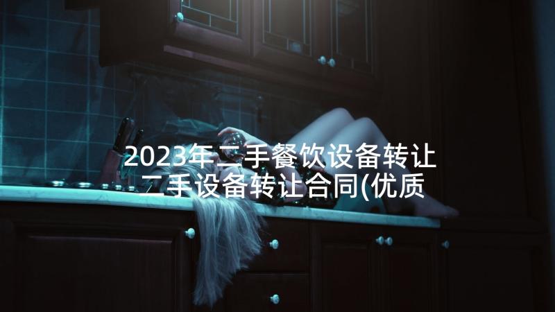 2023年二手餐饮设备转让 二手设备转让合同(优质7篇)