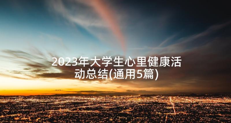 2023年大学生心里健康活动总结(通用5篇)