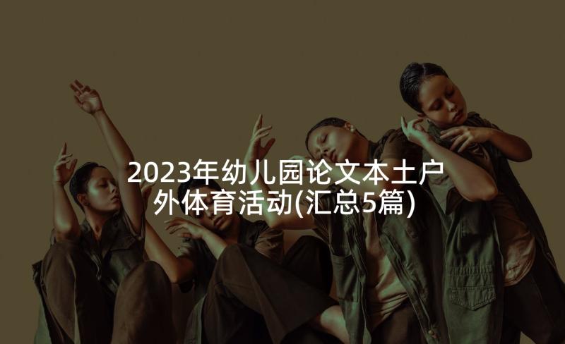 2023年幼儿园论文本土户外体育活动(汇总5篇)